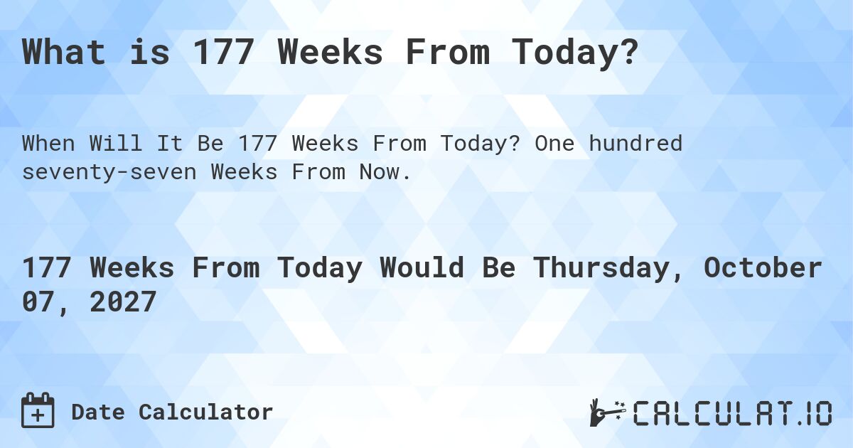 What is 177 Weeks From Today?. One hundred seventy-seven Weeks From Now.