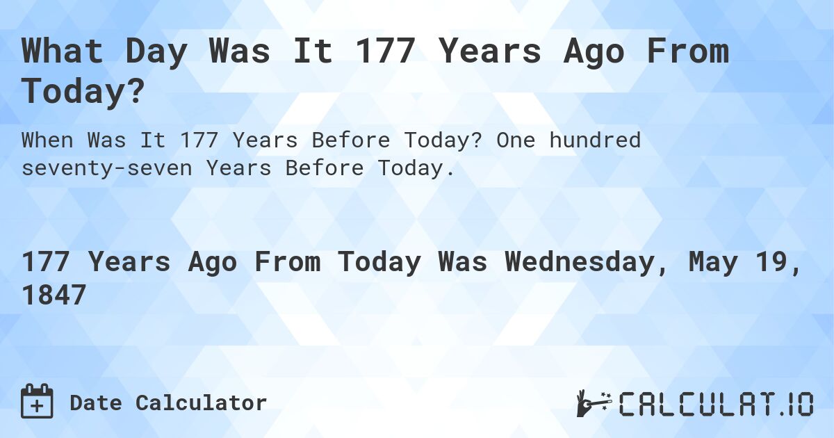 What Day Was It 177 Years Ago From Today?. One hundred seventy-seven Years Before Today.