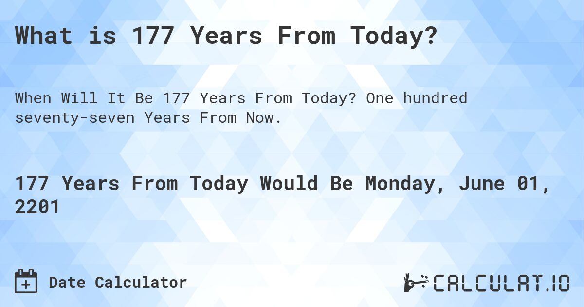 What is 177 Years From Today?. One hundred seventy-seven Years From Now.