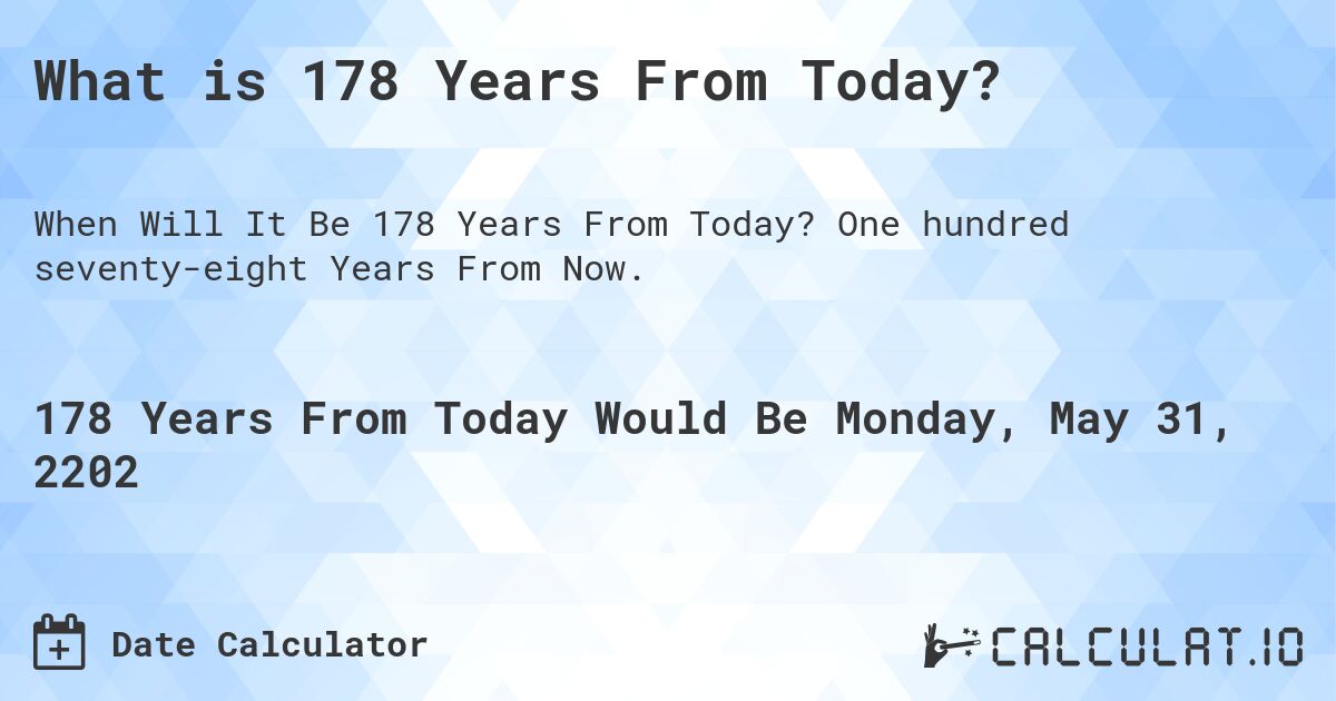 What is 178 Years From Today?. One hundred seventy-eight Years From Now.
