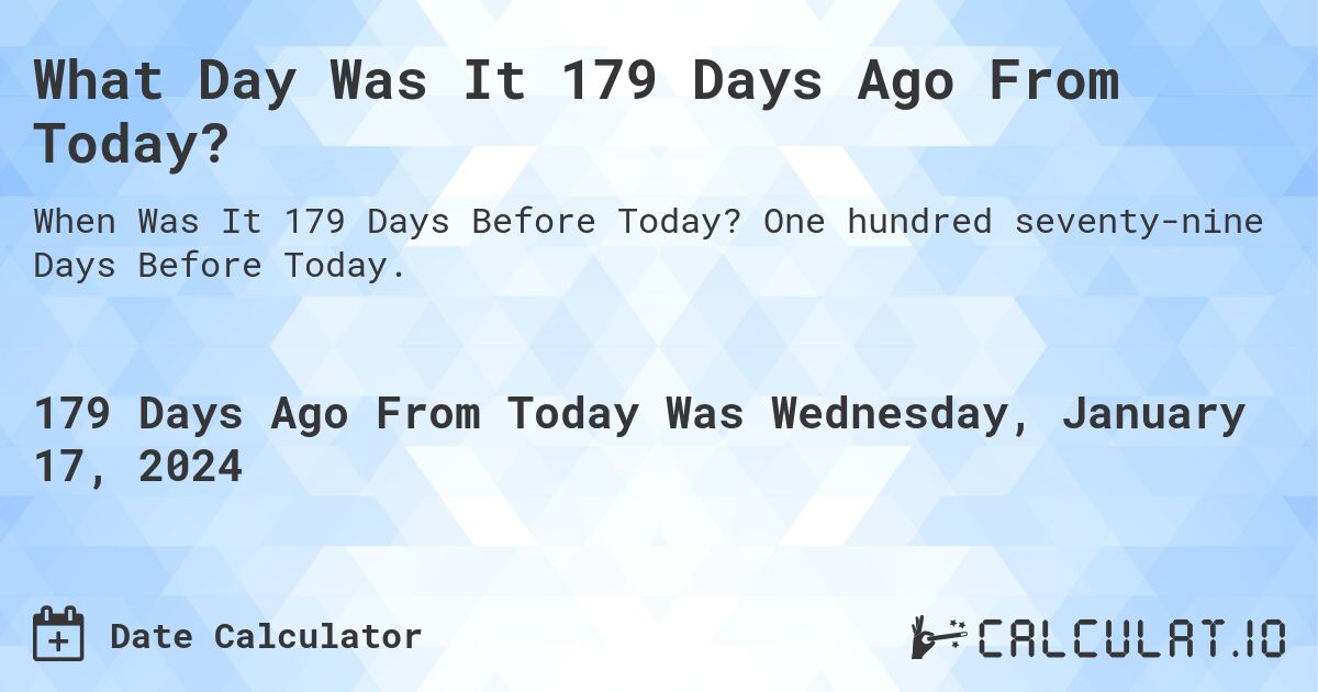 What Day Was It 179 Days Ago From Today?. One hundred seventy-nine Days Before Today.