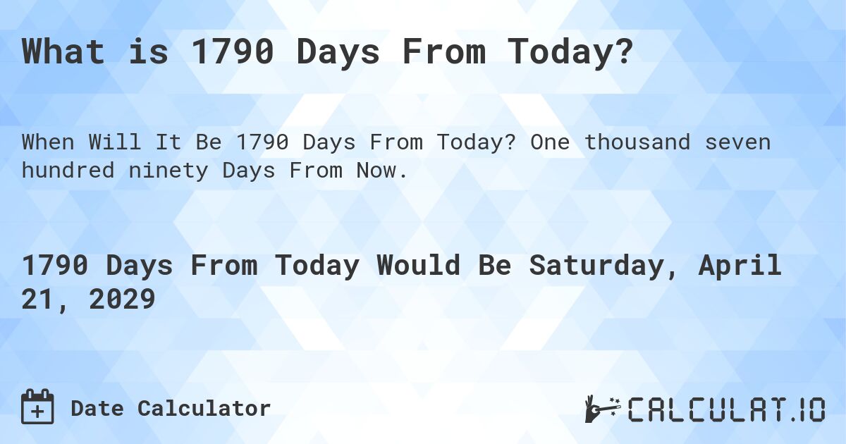 What is 1790 Days From Today?. One thousand seven hundred ninety Days From Now.