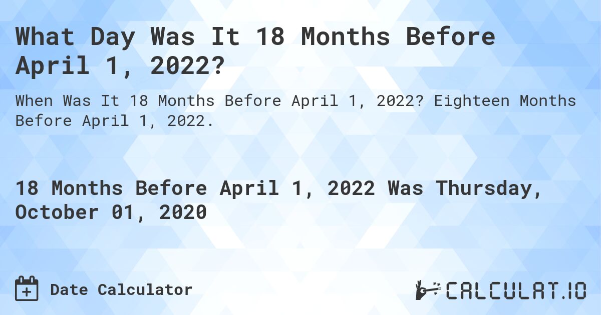 What Day Was It 18 Months Before April 1, 2022?. Eighteen Months Before April 1, 2022.