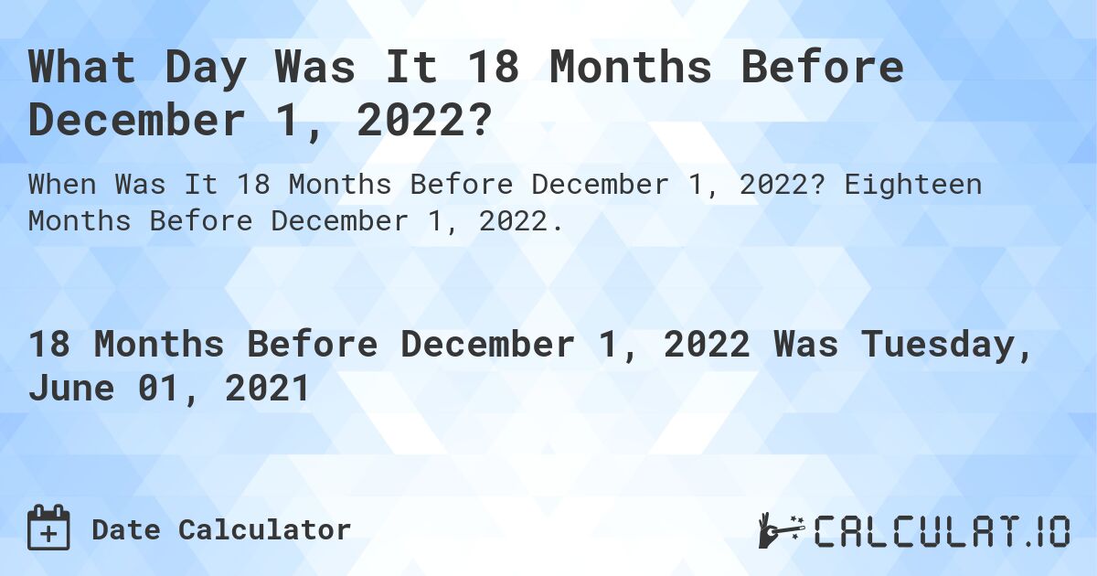 What Day Was It 18 Months Before December 1, 2022?. Eighteen Months Before December 1, 2022.