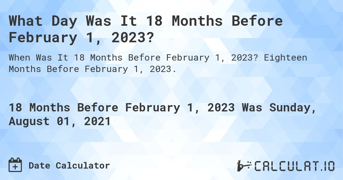 What Day Was It 18 Months Before February 1, 2023?. Eighteen Months Before February 1, 2023.