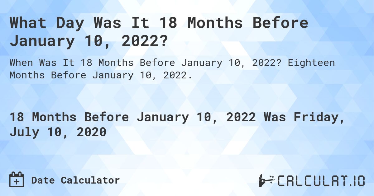 What Day Was It 18 Months Before January 10, 2022?. Eighteen Months Before January 10, 2022.