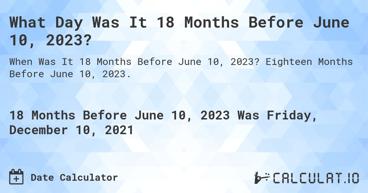 What Day Was It 18 Months Before June 10, 2023?. Eighteen Months Before June 10, 2023.