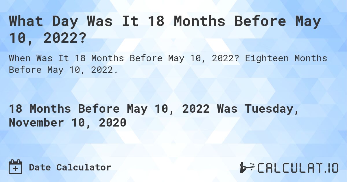 What Day Was It 18 Months Before May 10, 2022?. Eighteen Months Before May 10, 2022.