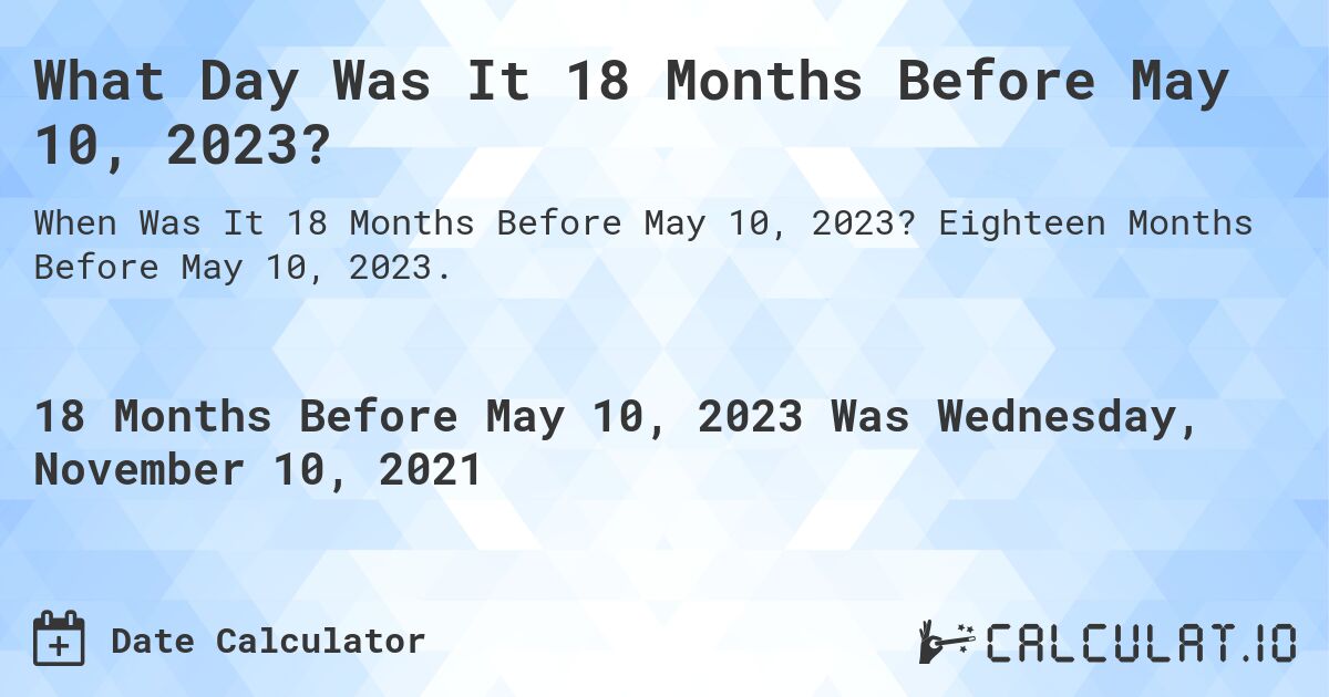 What Day Was It 18 Months Before May 10, 2023?. Eighteen Months Before May 10, 2023.