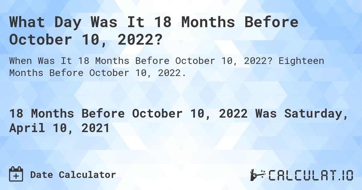 What Day Was It 18 Months Before October 10, 2022?. Eighteen Months Before October 10, 2022.
