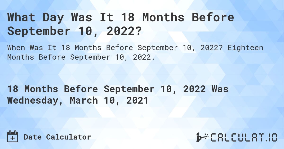 What Day Was It 18 Months Before September 10, 2022?. Eighteen Months Before September 10, 2022.