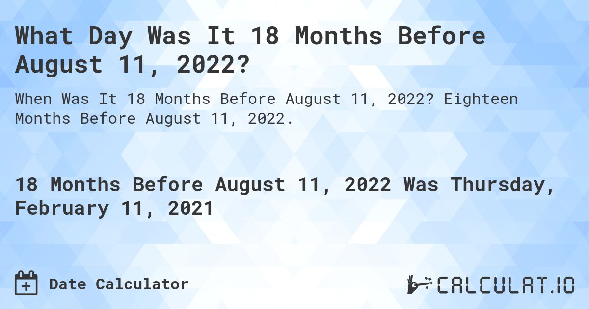 What Day Was It 18 Months Before August 11, 2022?. Eighteen Months Before August 11, 2022.