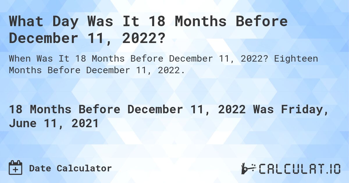 What Day Was It 18 Months Before December 11, 2022?. Eighteen Months Before December 11, 2022.