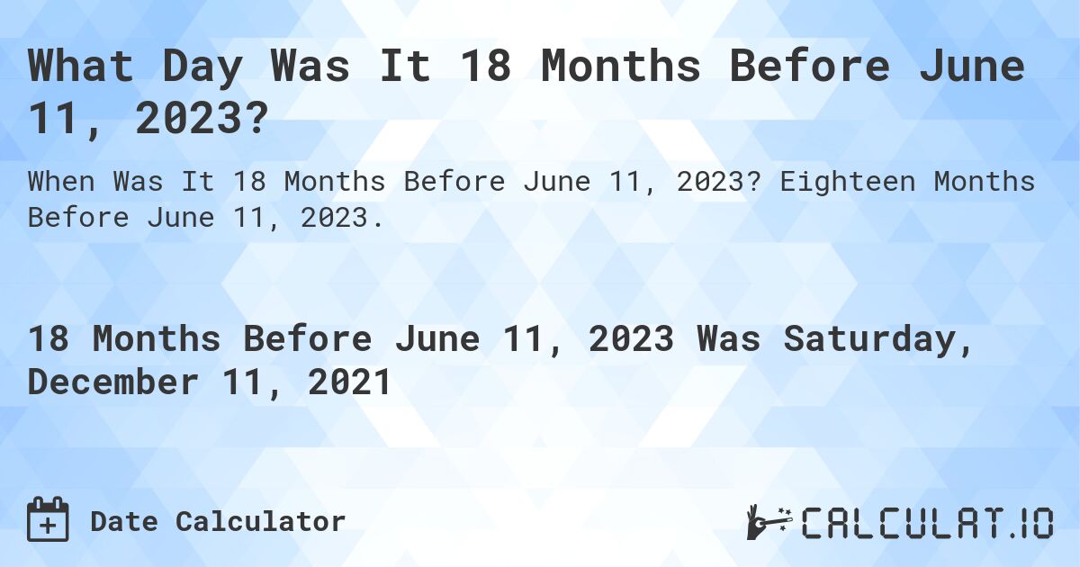 What Day Was It 18 Months Before June 11, 2023?. Eighteen Months Before June 11, 2023.