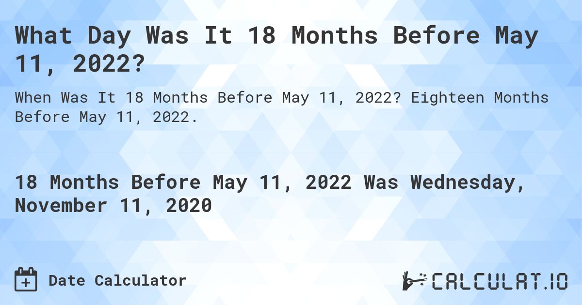 What Day Was It 18 Months Before May 11, 2022?. Eighteen Months Before May 11, 2022.