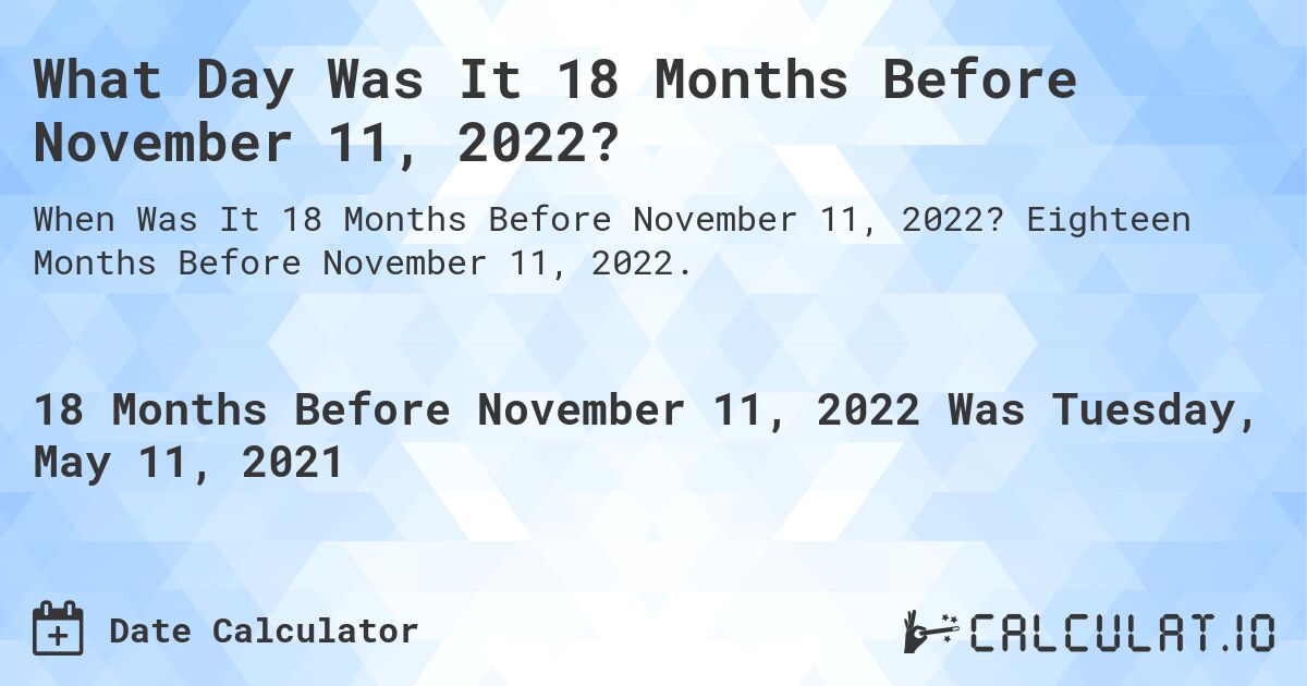 What Day Was It 18 Months Before November 11, 2022?. Eighteen Months Before November 11, 2022.