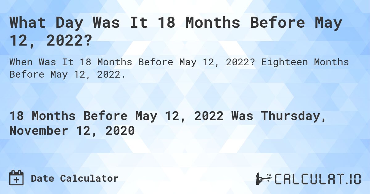 What Day Was It 18 Months Before May 12, 2022?. Eighteen Months Before May 12, 2022.