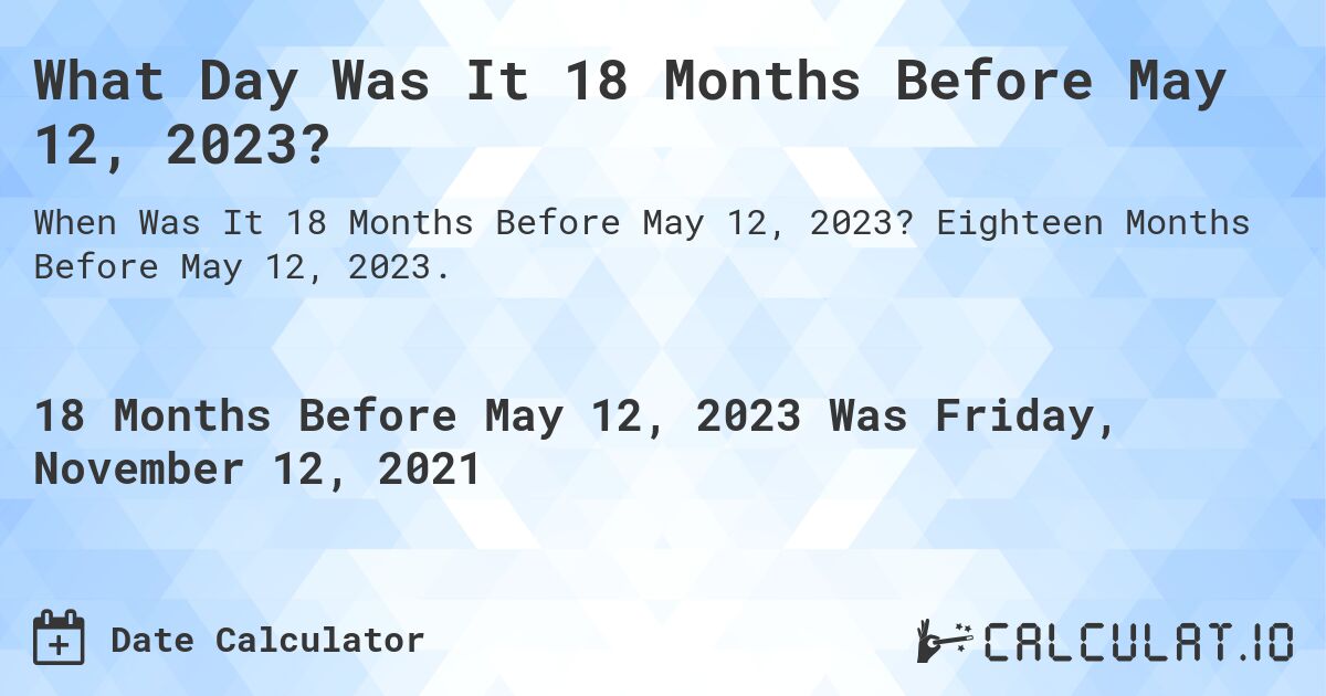 What Day Was It 18 Months Before May 12, 2023?. Eighteen Months Before May 12, 2023.