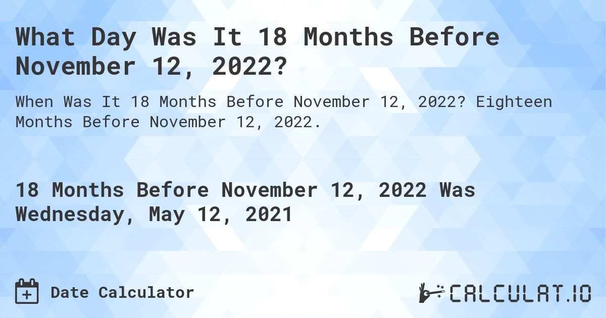 What Day Was It 18 Months Before November 12, 2022?. Eighteen Months Before November 12, 2022.