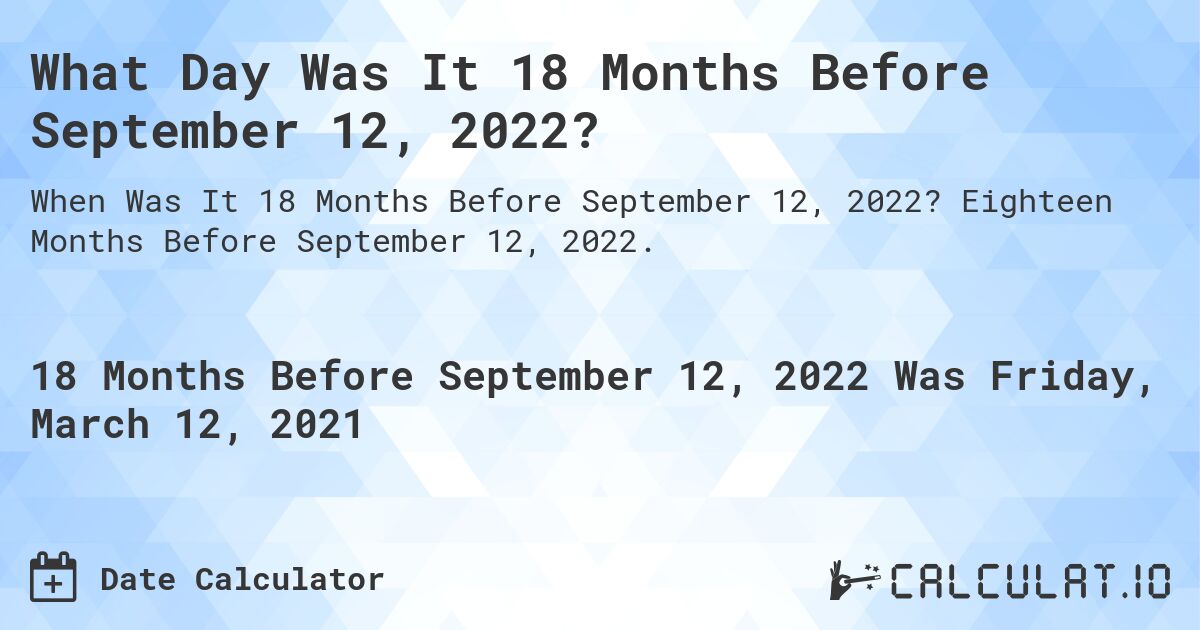 What Day Was It 18 Months Before September 12, 2022?. Eighteen Months Before September 12, 2022.