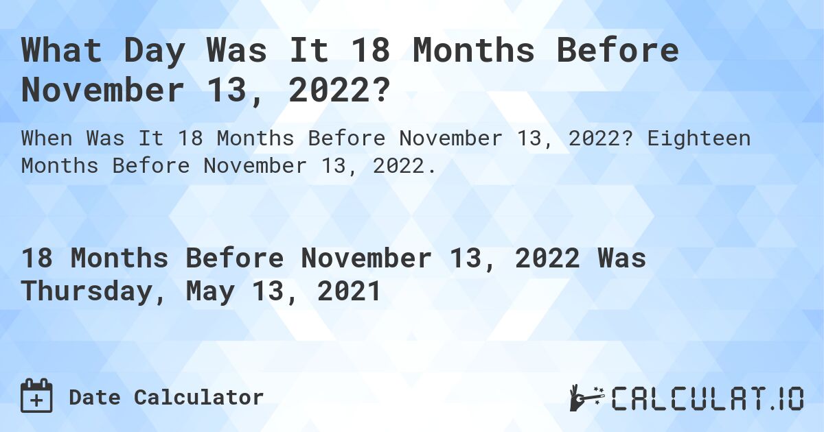 What Day Was It 18 Months Before November 13, 2022?. Eighteen Months Before November 13, 2022.
