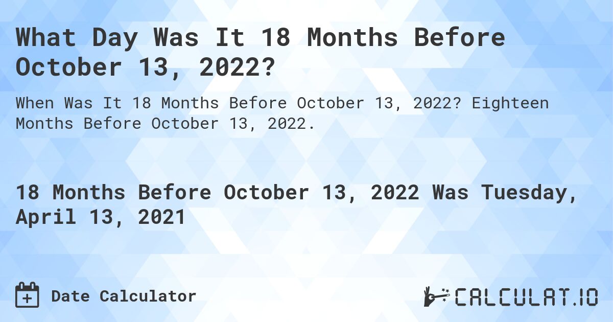 What Day Was It 18 Months Before October 13, 2022?. Eighteen Months Before October 13, 2022.