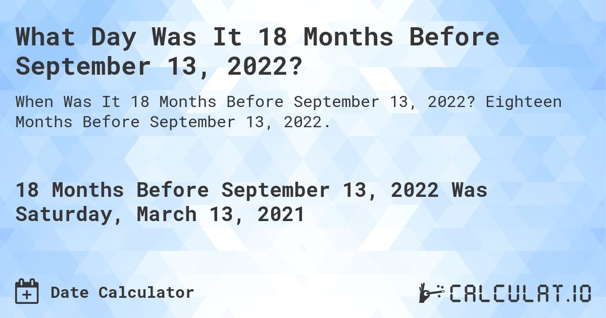 What Day Was It 18 Months Before September 13, 2022?. Eighteen Months Before September 13, 2022.