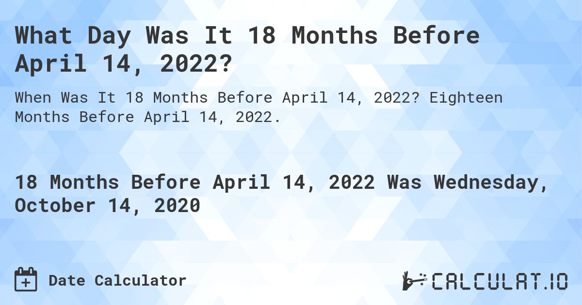 What Day Was It 18 Months Before April 14, 2022?. Eighteen Months Before April 14, 2022.