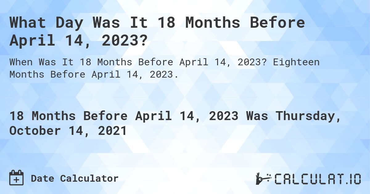 What Day Was It 18 Months Before April 14, 2023?. Eighteen Months Before April 14, 2023.