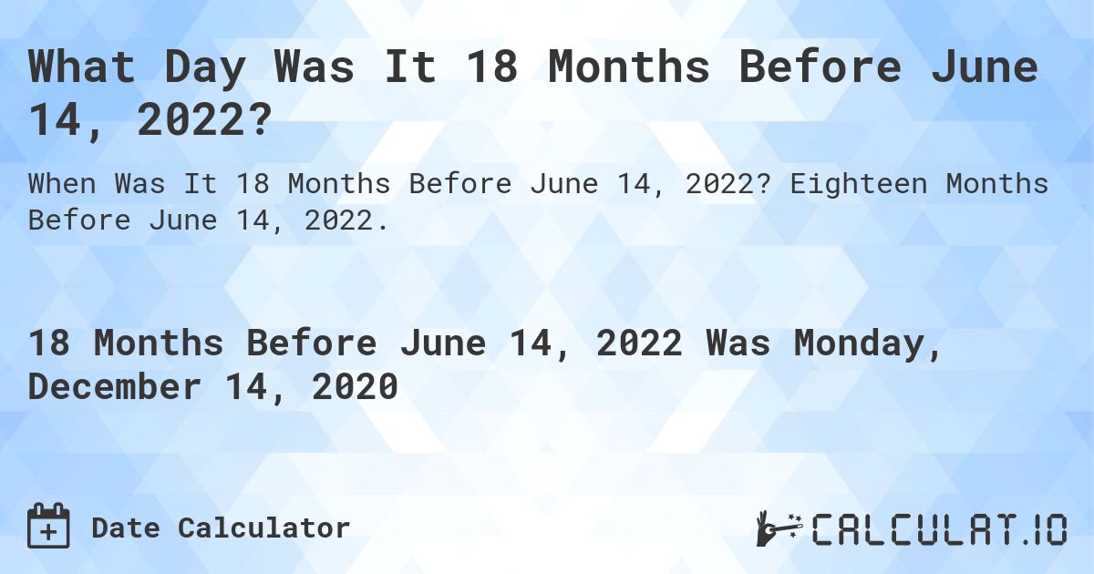 What Day Was It 18 Months Before June 14, 2022?. Eighteen Months Before June 14, 2022.