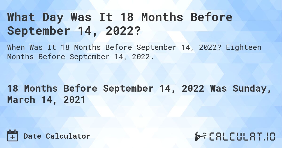 What Day Was It 18 Months Before September 14, 2022?. Eighteen Months Before September 14, 2022.