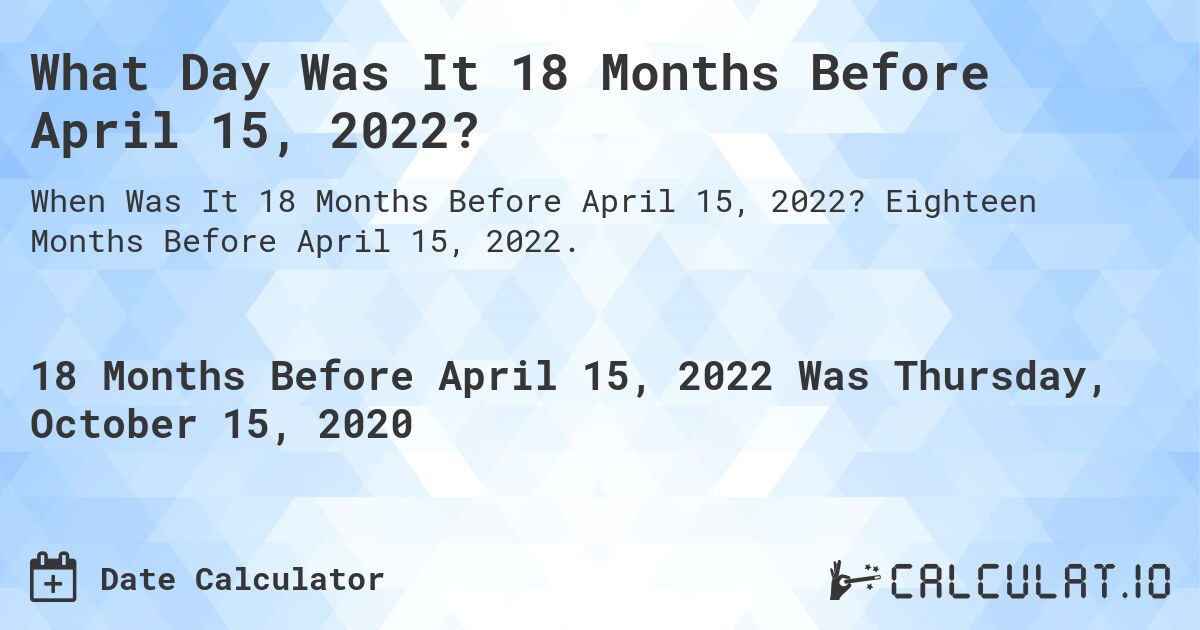 What Day Was It 18 Months Before April 15, 2022?. Eighteen Months Before April 15, 2022.