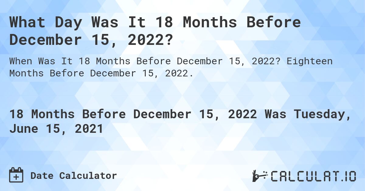 What Day Was It 18 Months Before December 15, 2022?. Eighteen Months Before December 15, 2022.