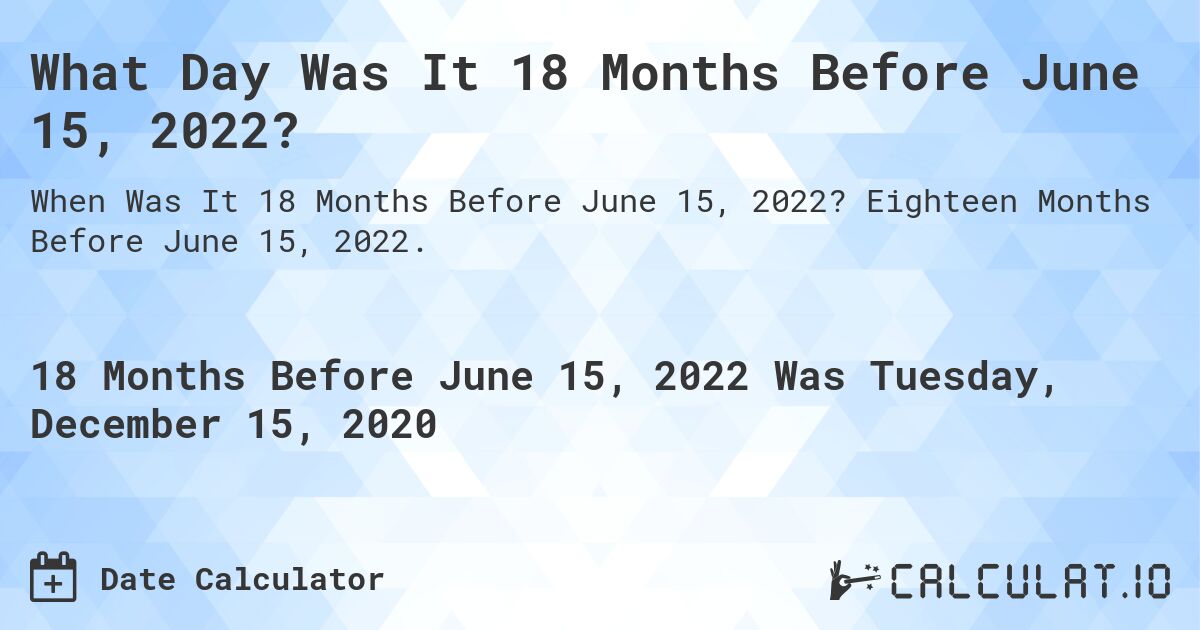 What Day Was It 18 Months Before June 15, 2022?. Eighteen Months Before June 15, 2022.