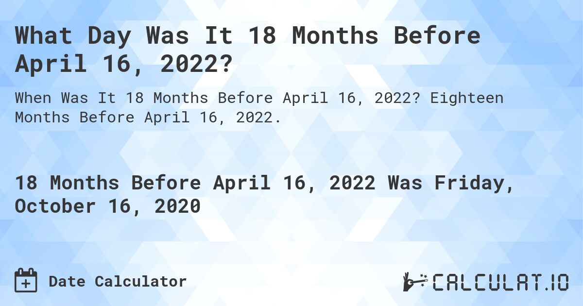 What Day Was It 18 Months Before April 16, 2022?. Eighteen Months Before April 16, 2022.
