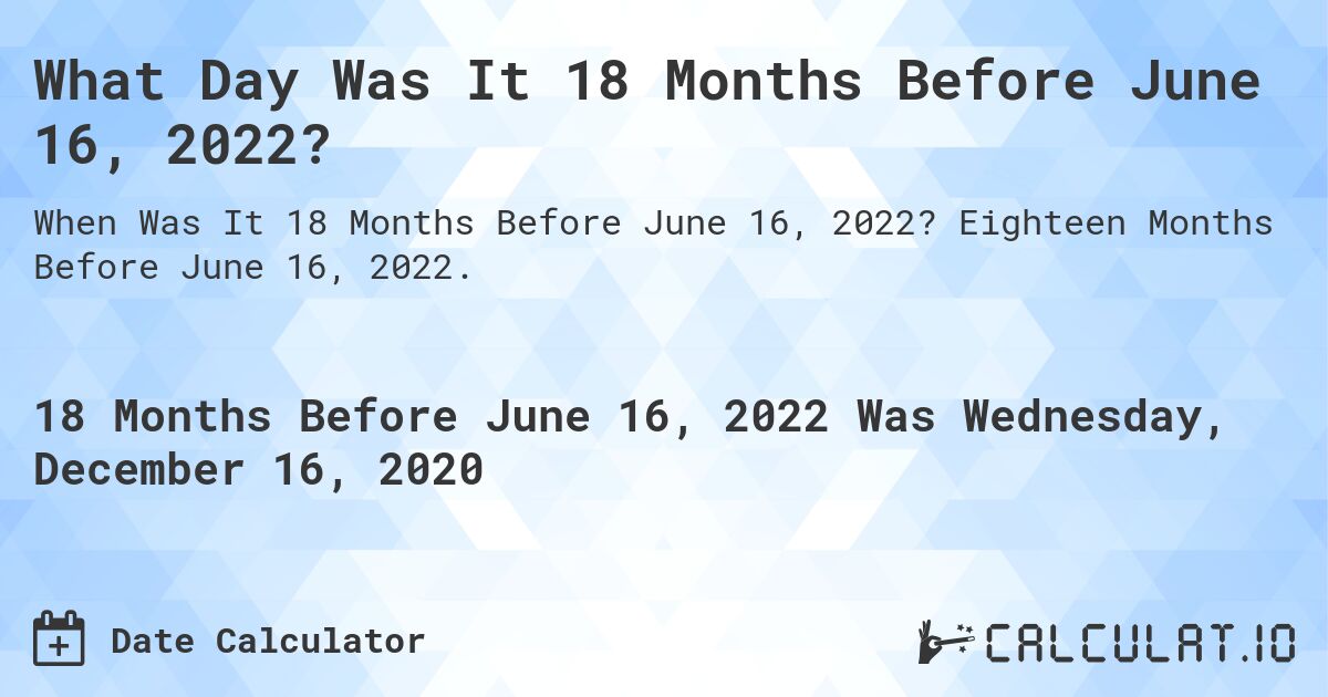 What Day Was It 18 Months Before June 16, 2022?. Eighteen Months Before June 16, 2022.