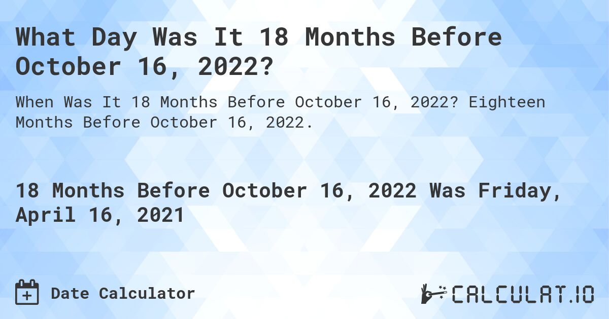 What Day Was It 18 Months Before October 16, 2022?. Eighteen Months Before October 16, 2022.