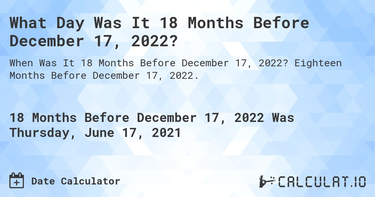What Day Was It 18 Months Before December 17, 2022?. Eighteen Months Before December 17, 2022.
