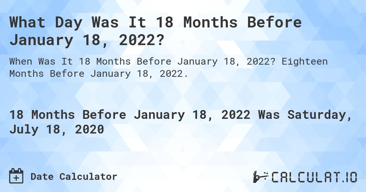 What Day Was It 18 Months Before January 18, 2022?. Eighteen Months Before January 18, 2022.