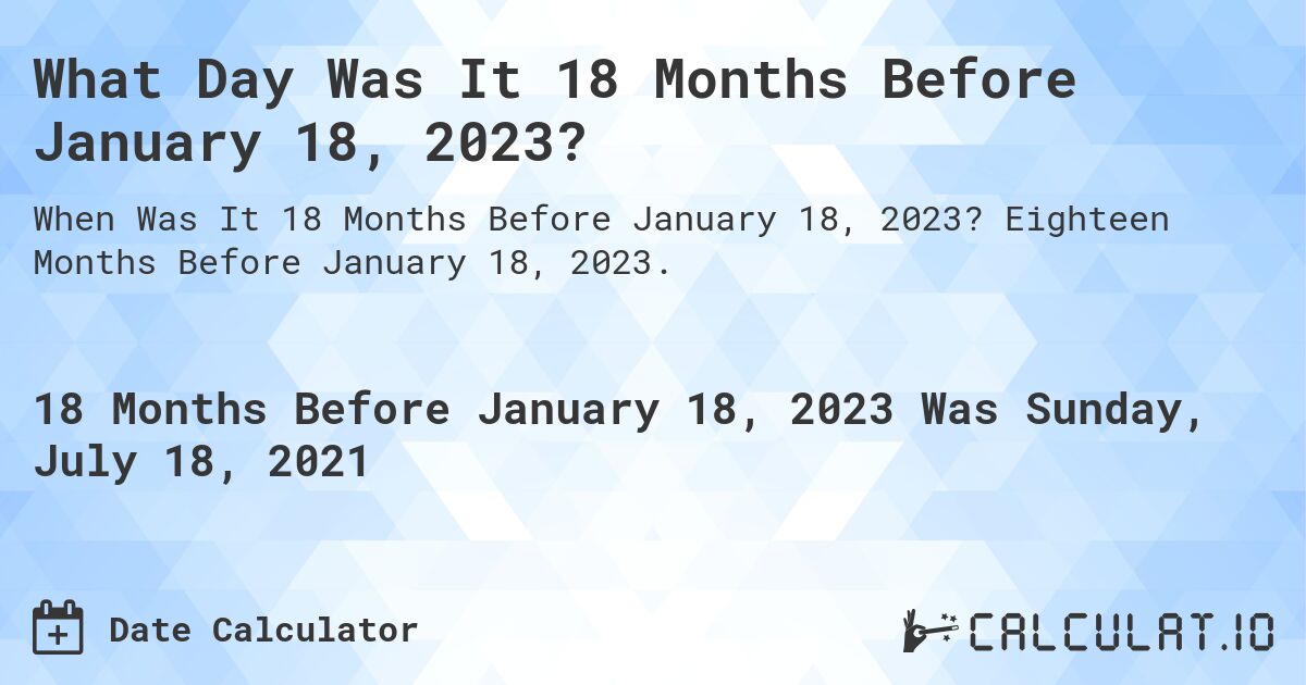 What Day Was It 18 Months Before January 18, 2023?. Eighteen Months Before January 18, 2023.