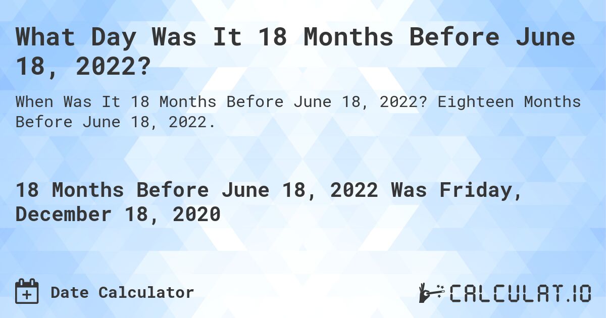 What Day Was It 18 Months Before June 18, 2022?. Eighteen Months Before June 18, 2022.