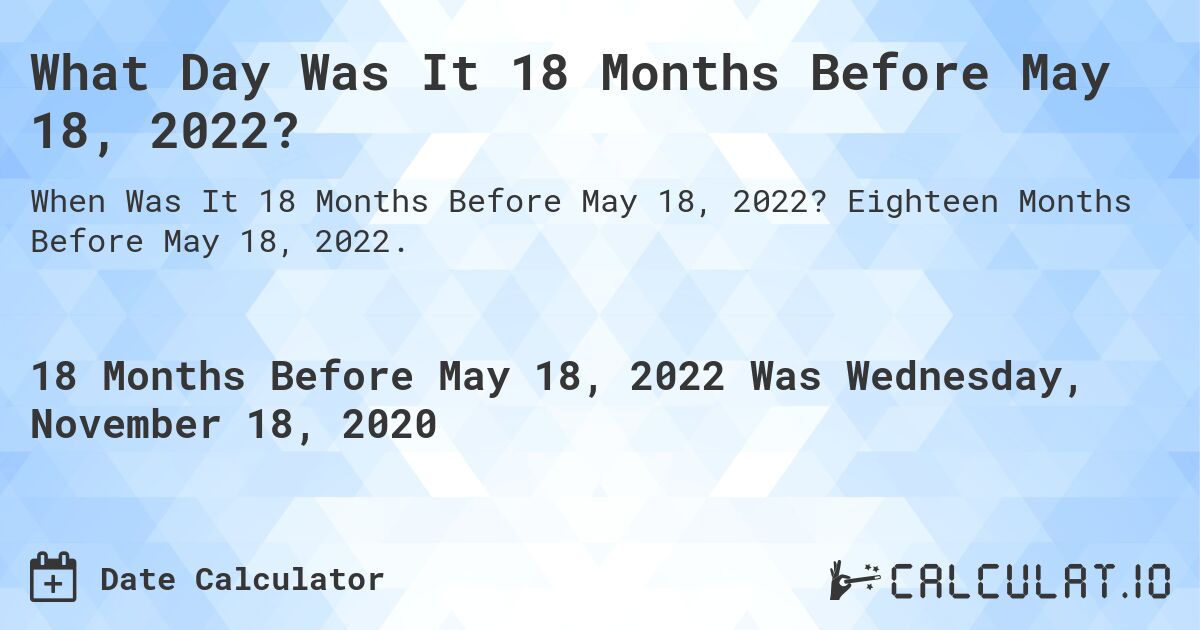What Day Was It 18 Months Before May 18, 2022?. Eighteen Months Before May 18, 2022.