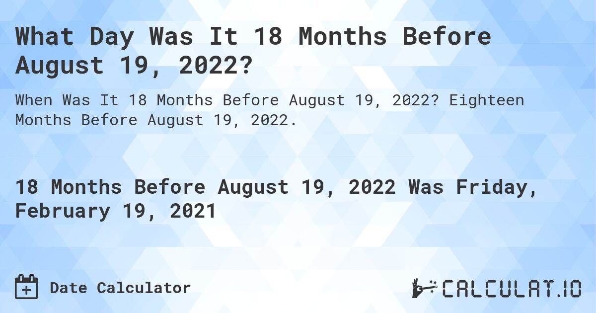What Day Was It 18 Months Before August 19, 2022?. Eighteen Months Before August 19, 2022.