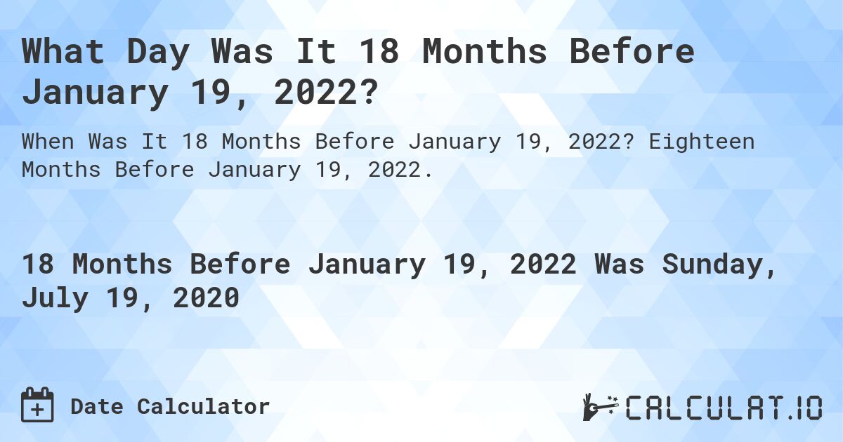 What Day Was It 18 Months Before January 19, 2022?. Eighteen Months Before January 19, 2022.