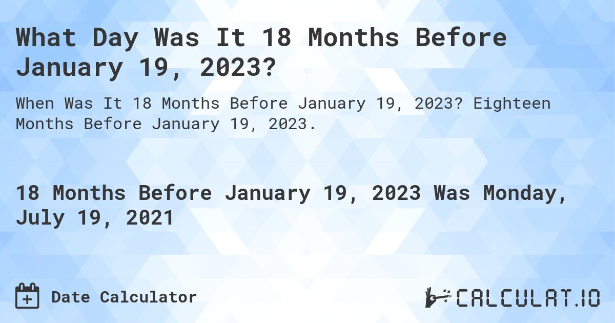 What Day Was It 18 Months Before January 19, 2023?. Eighteen Months Before January 19, 2023.