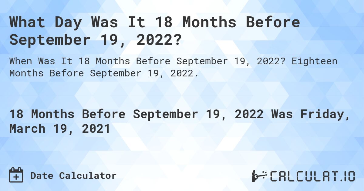 What Day Was It 18 Months Before September 19, 2022?. Eighteen Months Before September 19, 2022.