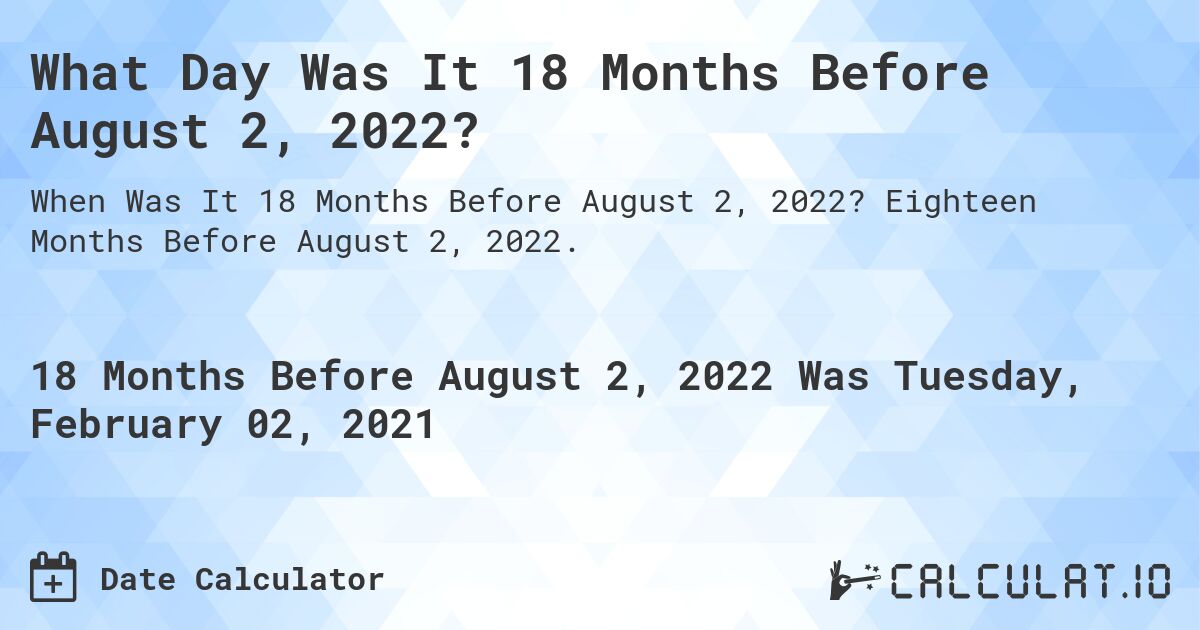 What Day Was It 18 Months Before August 2, 2022?. Eighteen Months Before August 2, 2022.