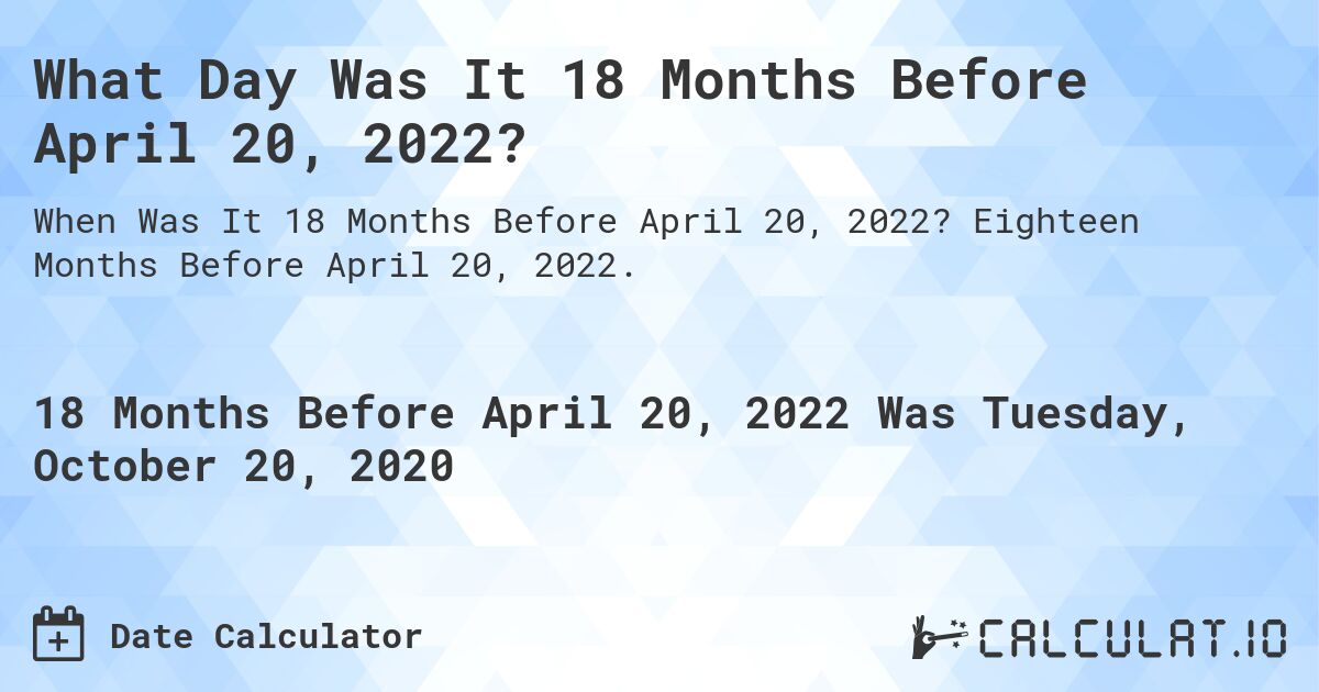 What Day Was It 18 Months Before April 20, 2022?. Eighteen Months Before April 20, 2022.