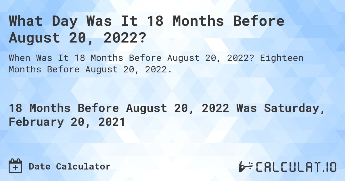 What Day Was It 18 Months Before August 20, 2022?. Eighteen Months Before August 20, 2022.