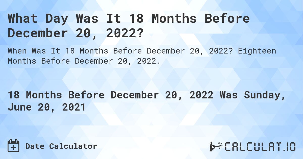 What Day Was It 18 Months Before December 20, 2022?. Eighteen Months Before December 20, 2022.